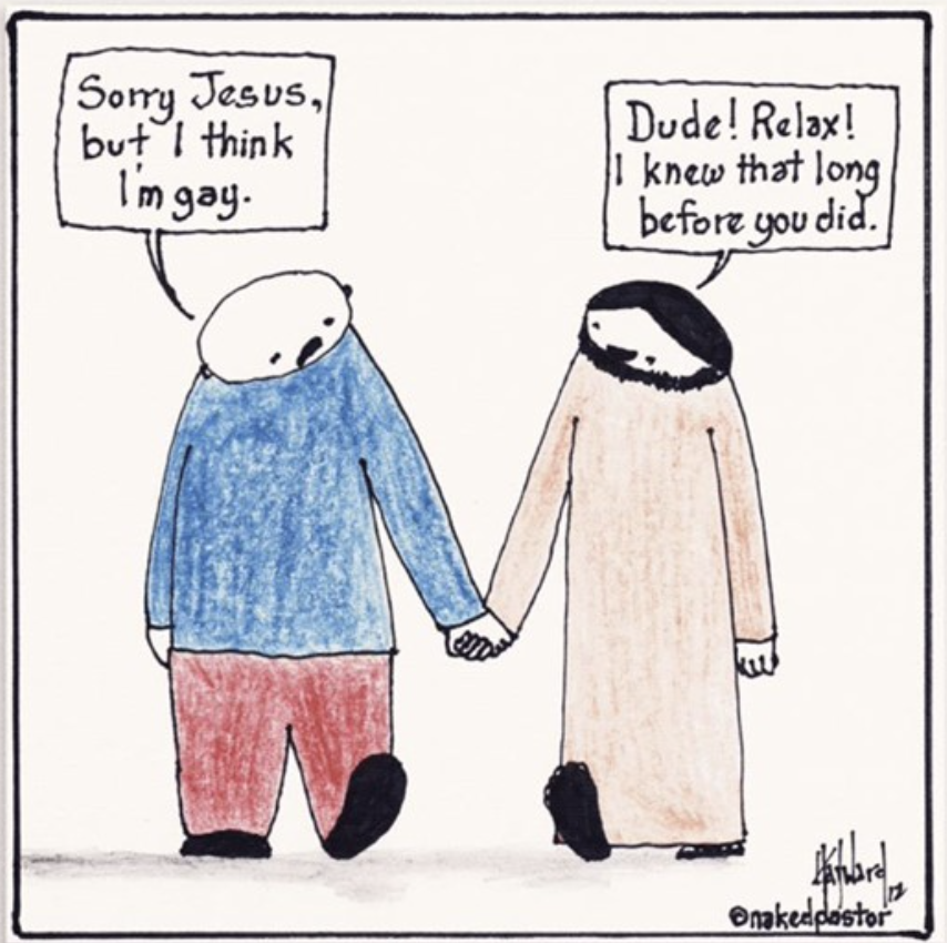Person says "Sorry Jesus, but I'm gay". Jesus replies "Dude, relax!. I knew that long before you did" by naked pastor